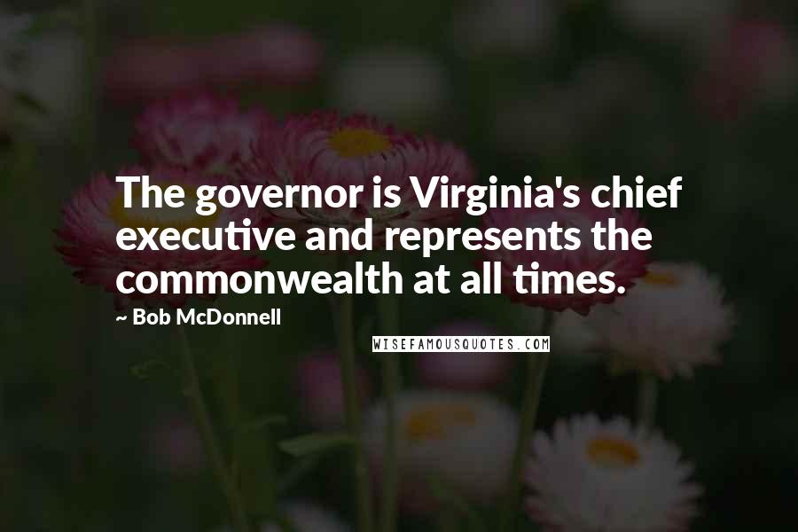 Bob McDonnell Quotes: The governor is Virginia's chief executive and represents the commonwealth at all times.