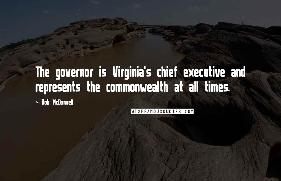 Bob McDonnell Quotes: The governor is Virginia's chief executive and represents the commonwealth at all times.