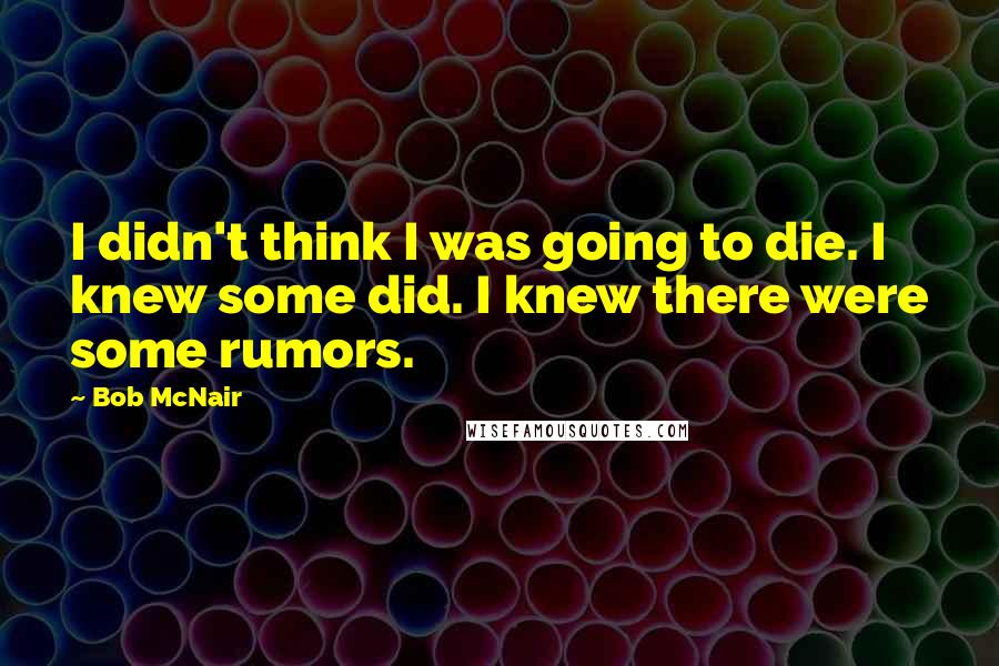 Bob McNair Quotes: I didn't think I was going to die. I knew some did. I knew there were some rumors.