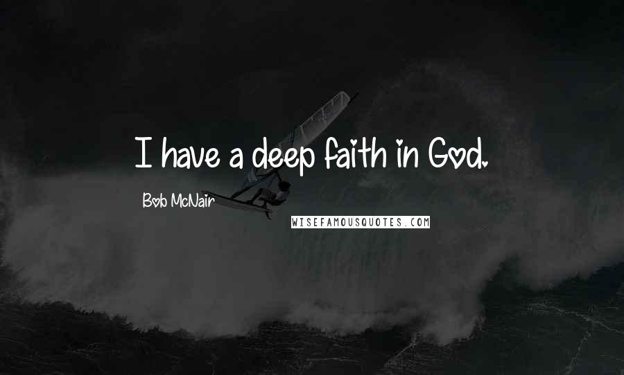 Bob McNair Quotes: I have a deep faith in God.