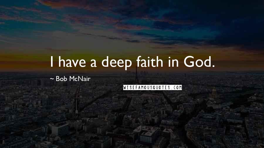 Bob McNair Quotes: I have a deep faith in God.