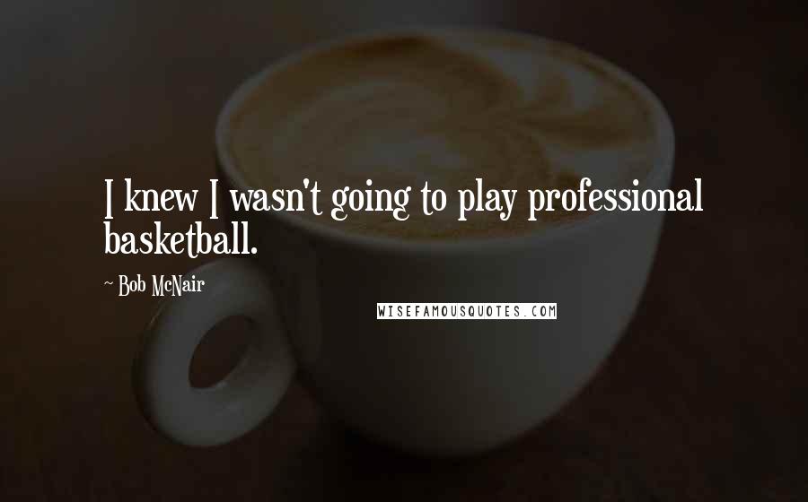 Bob McNair Quotes: I knew I wasn't going to play professional basketball.