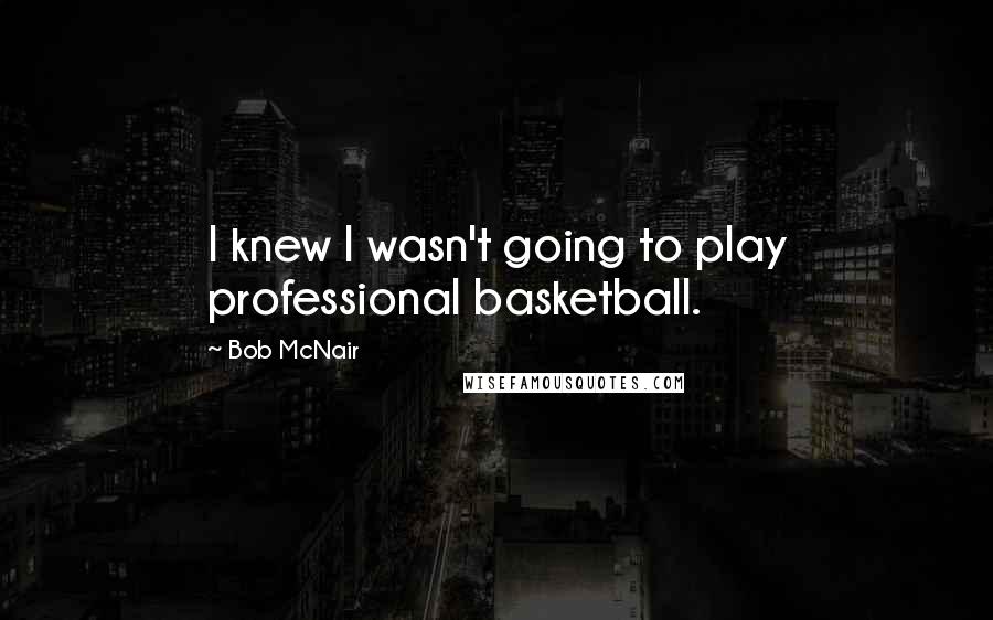 Bob McNair Quotes: I knew I wasn't going to play professional basketball.