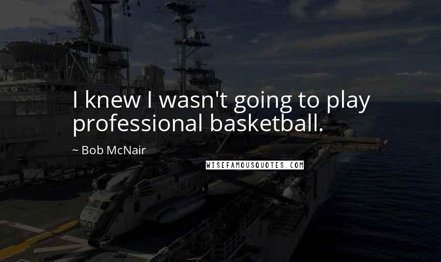 Bob McNair Quotes: I knew I wasn't going to play professional basketball.