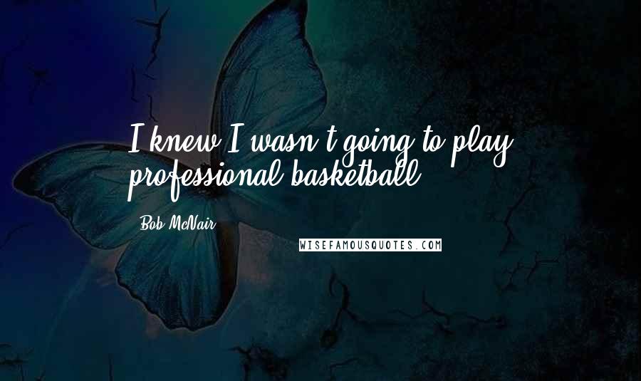 Bob McNair Quotes: I knew I wasn't going to play professional basketball.