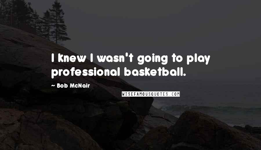 Bob McNair Quotes: I knew I wasn't going to play professional basketball.