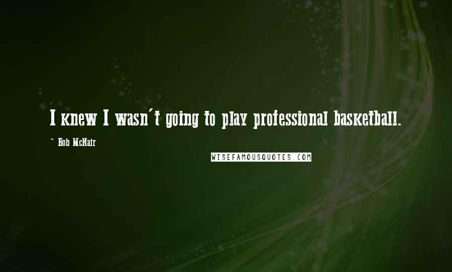 Bob McNair Quotes: I knew I wasn't going to play professional basketball.