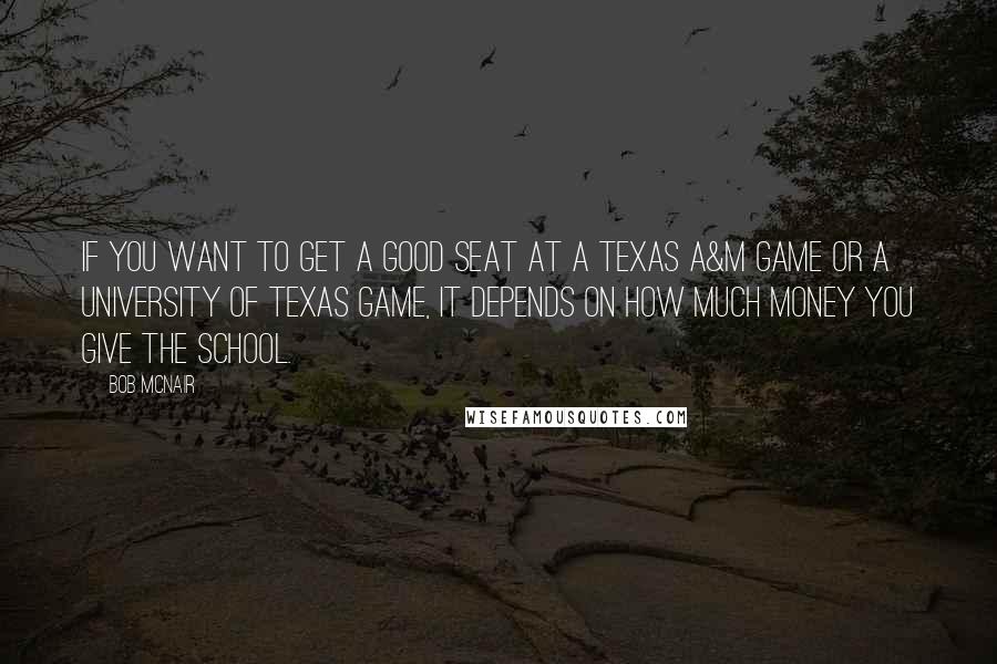 Bob McNair Quotes: If you want to get a good seat at a Texas A&M game or a University of Texas game, it depends on how much money you give the school.