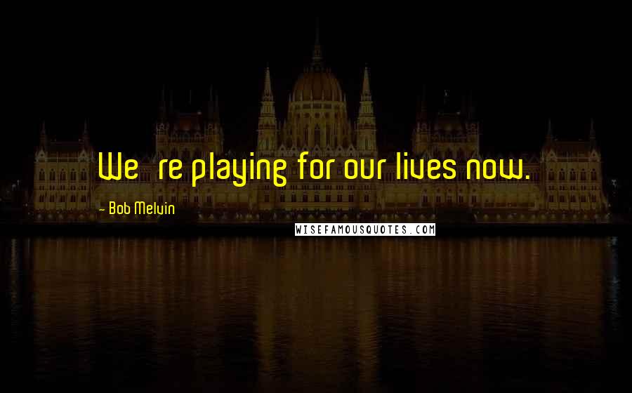 Bob Melvin Quotes: We're playing for our lives now.
