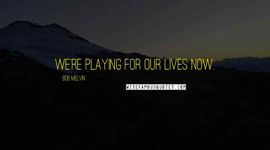 Bob Melvin Quotes: We're playing for our lives now.