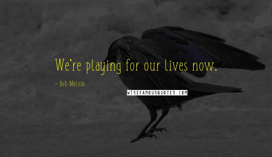 Bob Melvin Quotes: We're playing for our lives now.