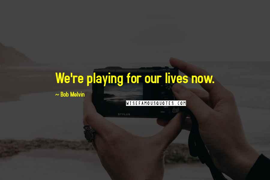 Bob Melvin Quotes: We're playing for our lives now.
