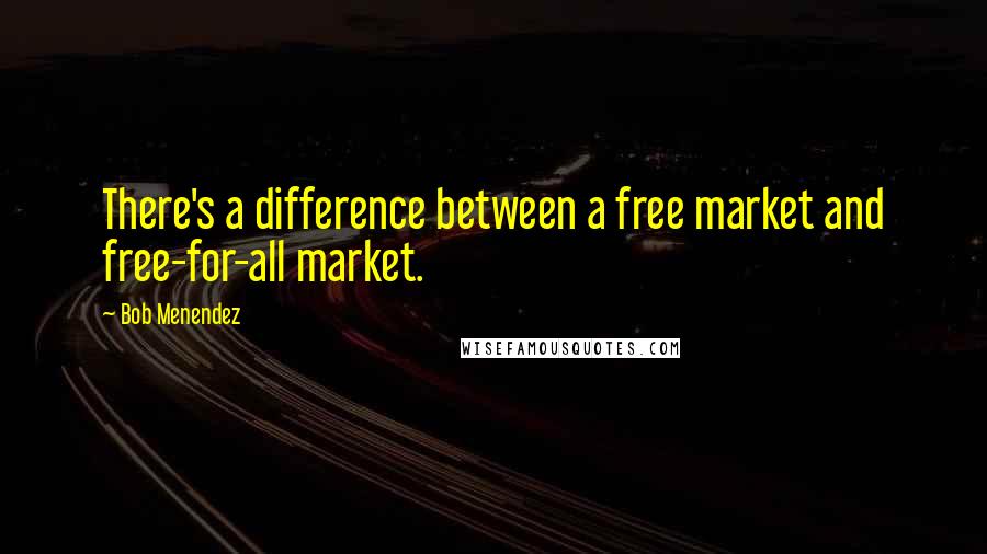 Bob Menendez Quotes: There's a difference between a free market and free-for-all market.