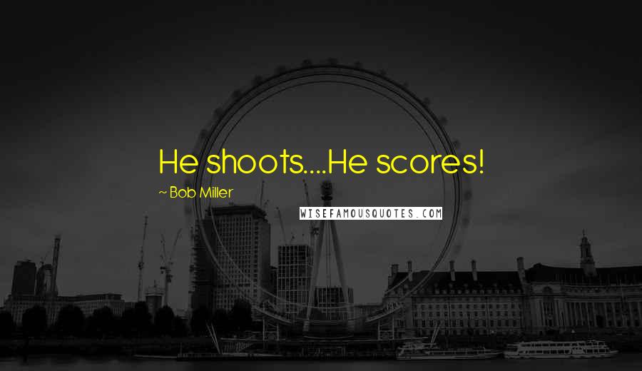 Bob Miller Quotes: He shoots....He scores!