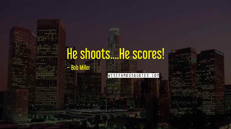 Bob Miller Quotes: He shoots....He scores!