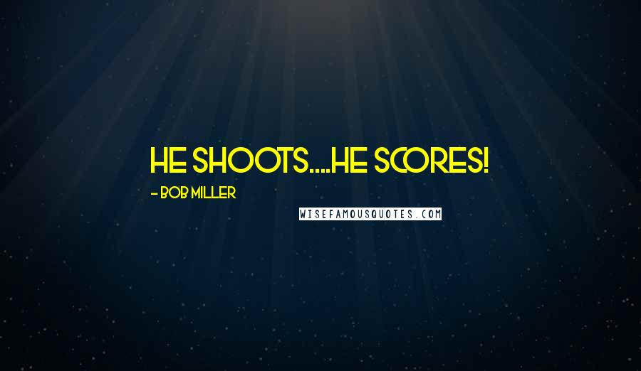 Bob Miller Quotes: He shoots....He scores!