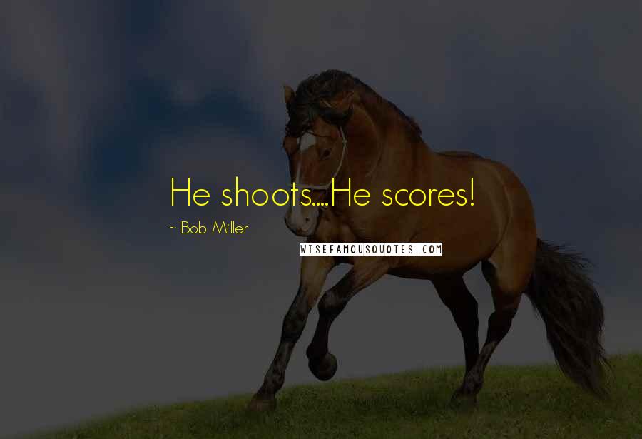 Bob Miller Quotes: He shoots....He scores!