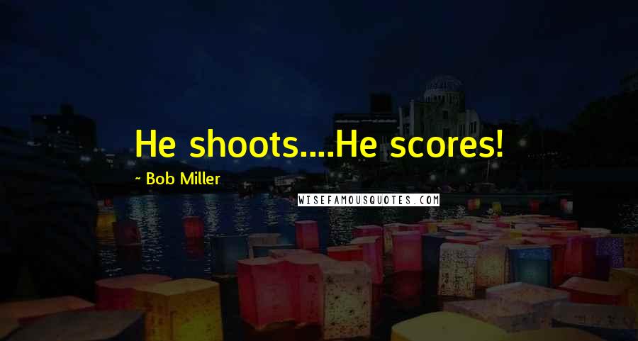 Bob Miller Quotes: He shoots....He scores!