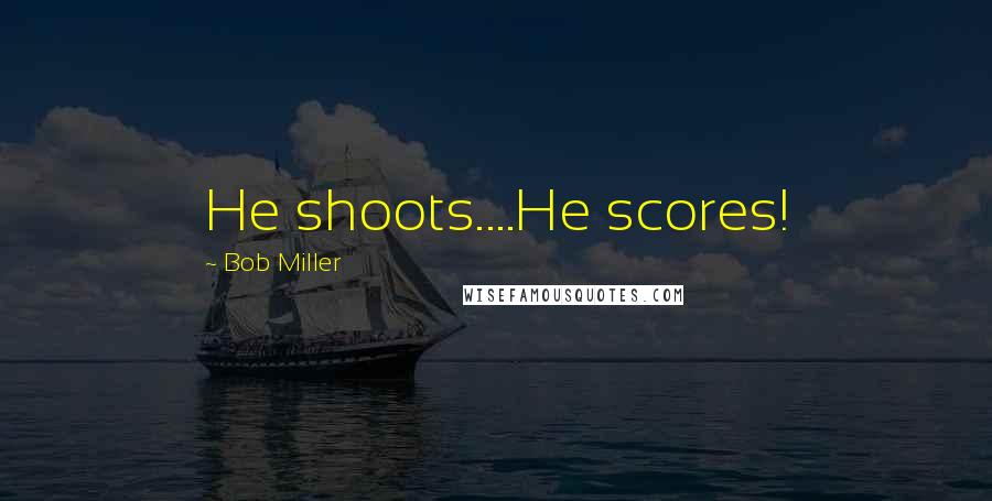 Bob Miller Quotes: He shoots....He scores!