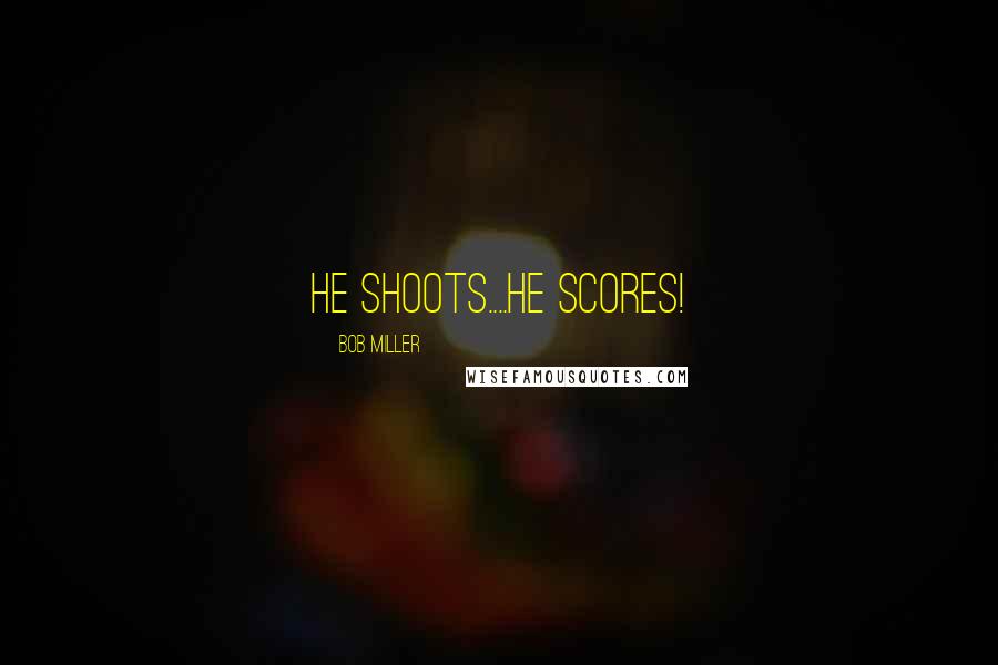 Bob Miller Quotes: He shoots....He scores!