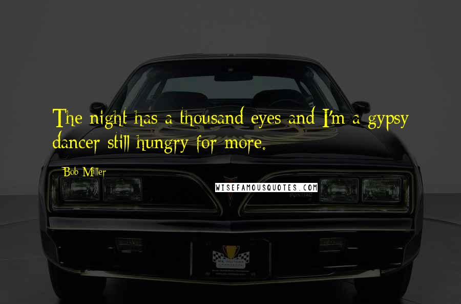 Bob Miller Quotes: The night has a thousand eyes and I'm a gypsy dancer still hungry for more.