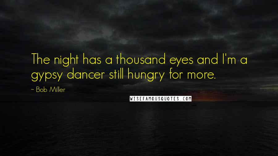 Bob Miller Quotes: The night has a thousand eyes and I'm a gypsy dancer still hungry for more.