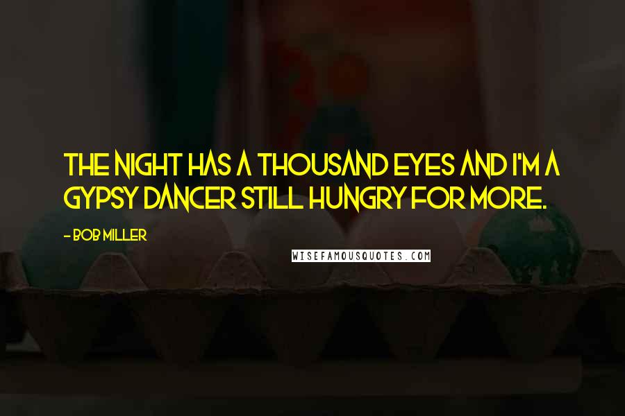 Bob Miller Quotes: The night has a thousand eyes and I'm a gypsy dancer still hungry for more.