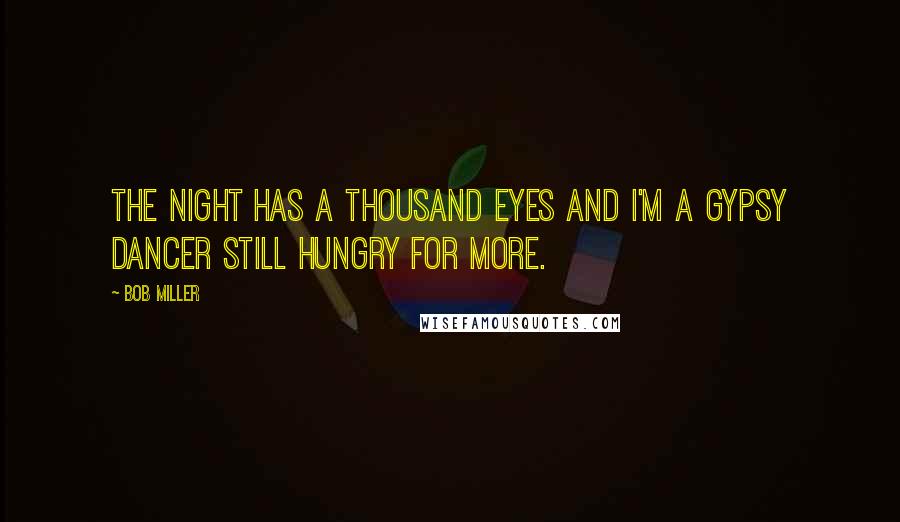 Bob Miller Quotes: The night has a thousand eyes and I'm a gypsy dancer still hungry for more.