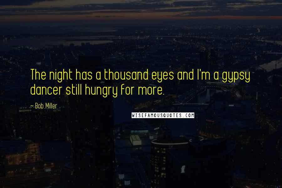 Bob Miller Quotes: The night has a thousand eyes and I'm a gypsy dancer still hungry for more.