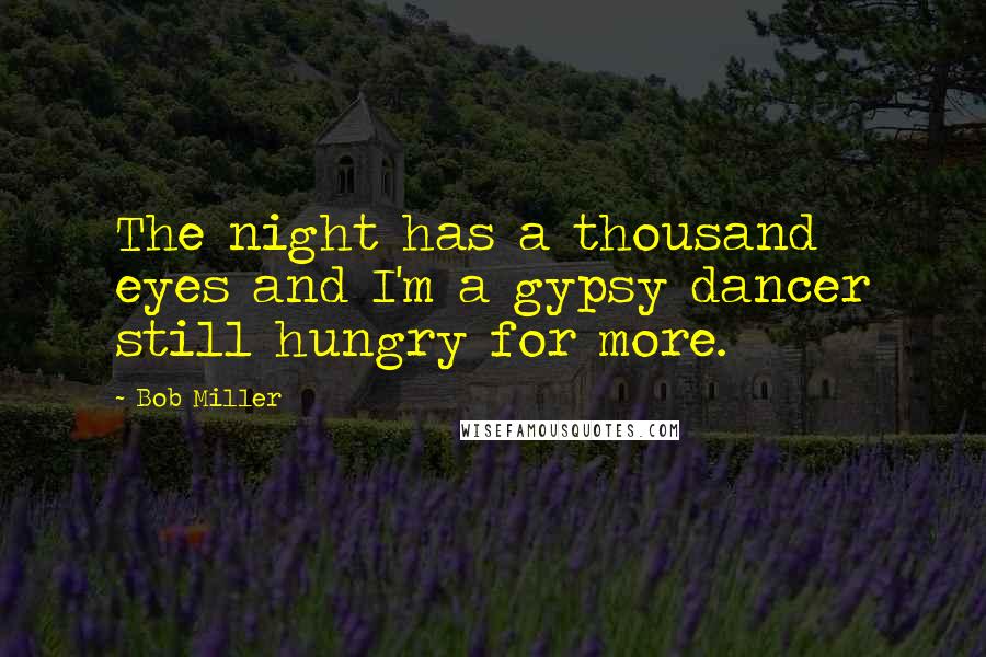 Bob Miller Quotes: The night has a thousand eyes and I'm a gypsy dancer still hungry for more.