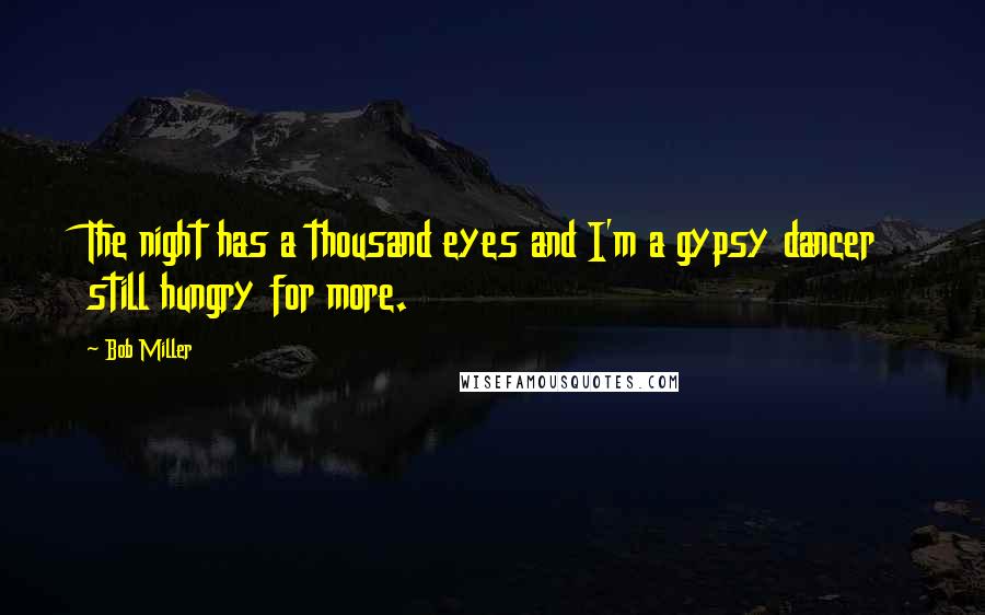 Bob Miller Quotes: The night has a thousand eyes and I'm a gypsy dancer still hungry for more.