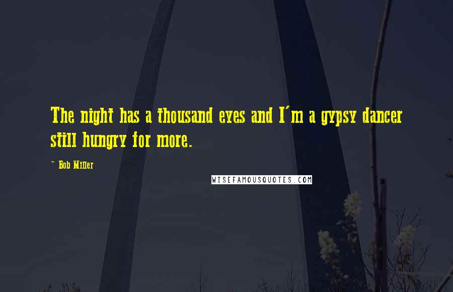 Bob Miller Quotes: The night has a thousand eyes and I'm a gypsy dancer still hungry for more.