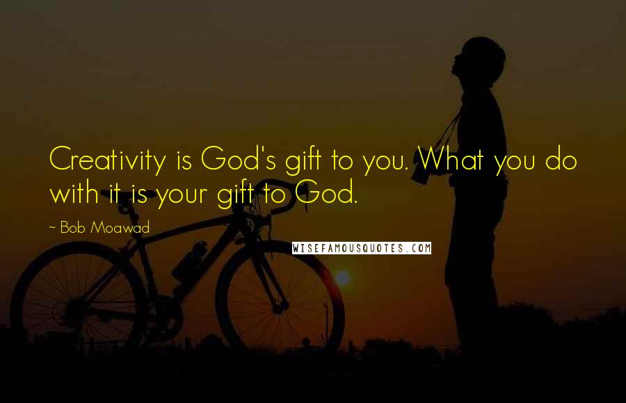 Bob Moawad Quotes: Creativity is God's gift to you. What you do with it is your gift to God.