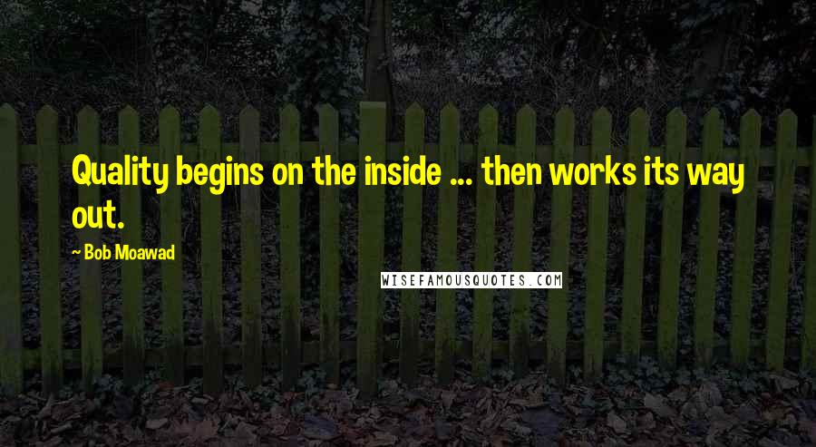 Bob Moawad Quotes: Quality begins on the inside ... then works its way out.