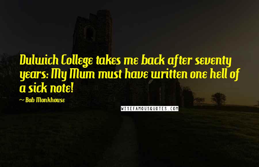 Bob Monkhouse Quotes: Dulwich College takes me back after seventy years: My Mum must have written one hell of a sick note!