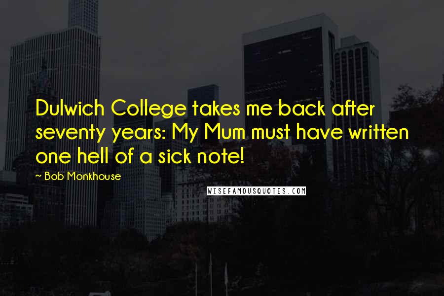 Bob Monkhouse Quotes: Dulwich College takes me back after seventy years: My Mum must have written one hell of a sick note!