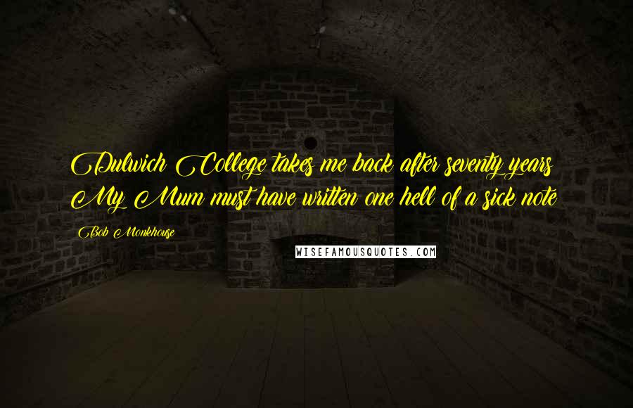Bob Monkhouse Quotes: Dulwich College takes me back after seventy years: My Mum must have written one hell of a sick note!