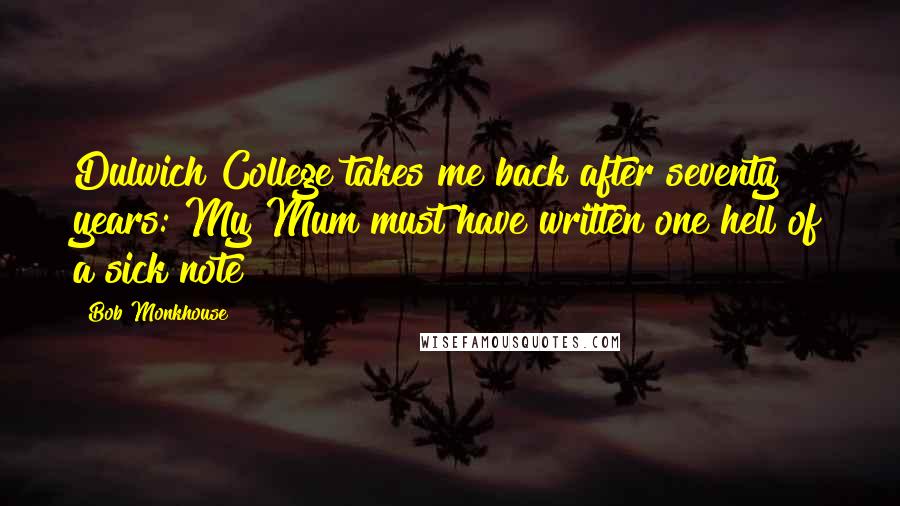 Bob Monkhouse Quotes: Dulwich College takes me back after seventy years: My Mum must have written one hell of a sick note!