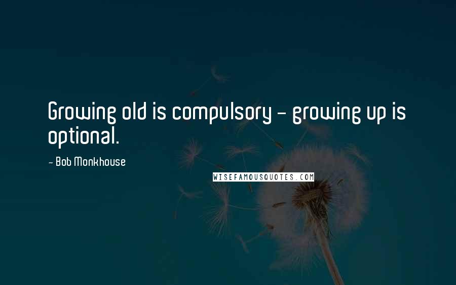 Bob Monkhouse Quotes: Growing old is compulsory - growing up is optional.