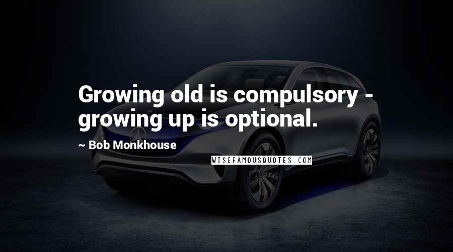 Bob Monkhouse Quotes: Growing old is compulsory - growing up is optional.