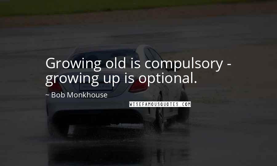 Bob Monkhouse Quotes: Growing old is compulsory - growing up is optional.