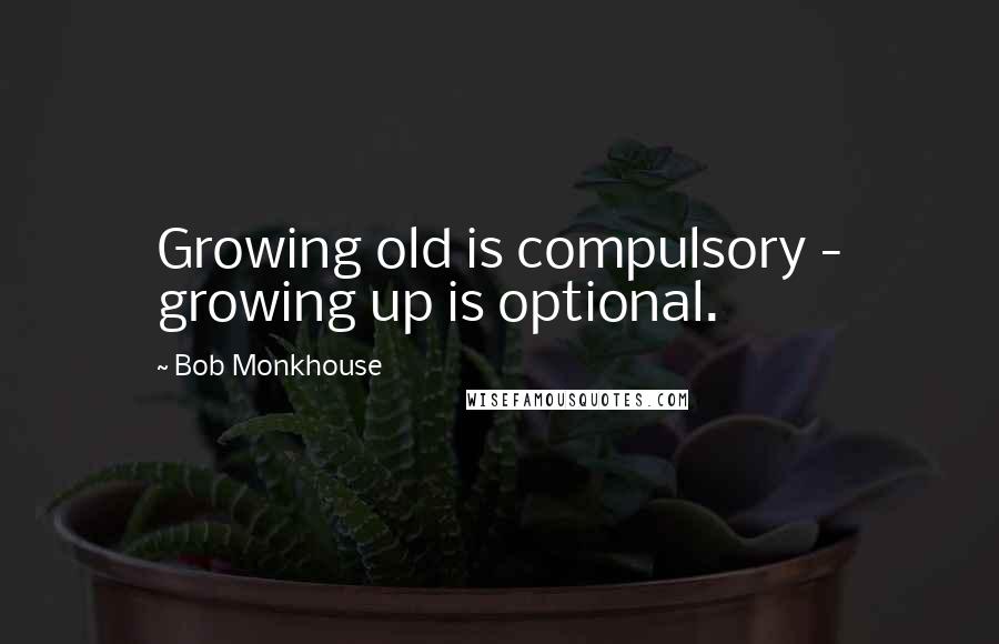 Bob Monkhouse Quotes: Growing old is compulsory - growing up is optional.