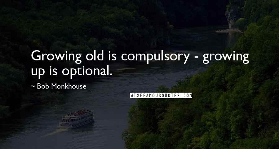 Bob Monkhouse Quotes: Growing old is compulsory - growing up is optional.