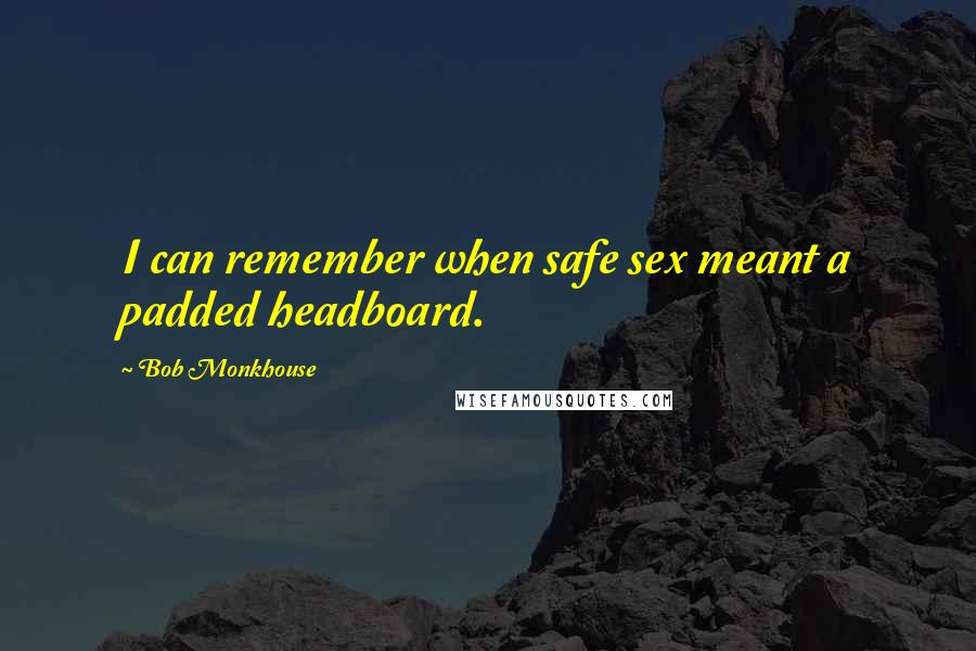 Bob Monkhouse Quotes: I can remember when safe sex meant a padded headboard.