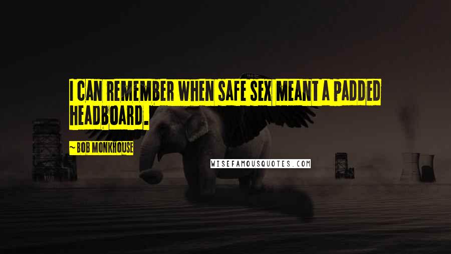 Bob Monkhouse Quotes: I can remember when safe sex meant a padded headboard.