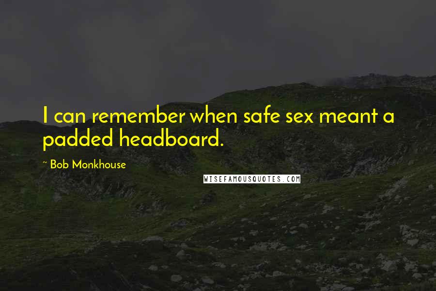 Bob Monkhouse Quotes: I can remember when safe sex meant a padded headboard.