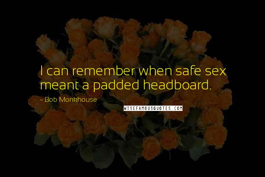 Bob Monkhouse Quotes: I can remember when safe sex meant a padded headboard.