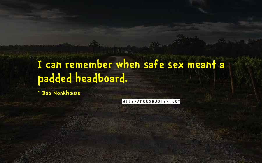 Bob Monkhouse Quotes: I can remember when safe sex meant a padded headboard.