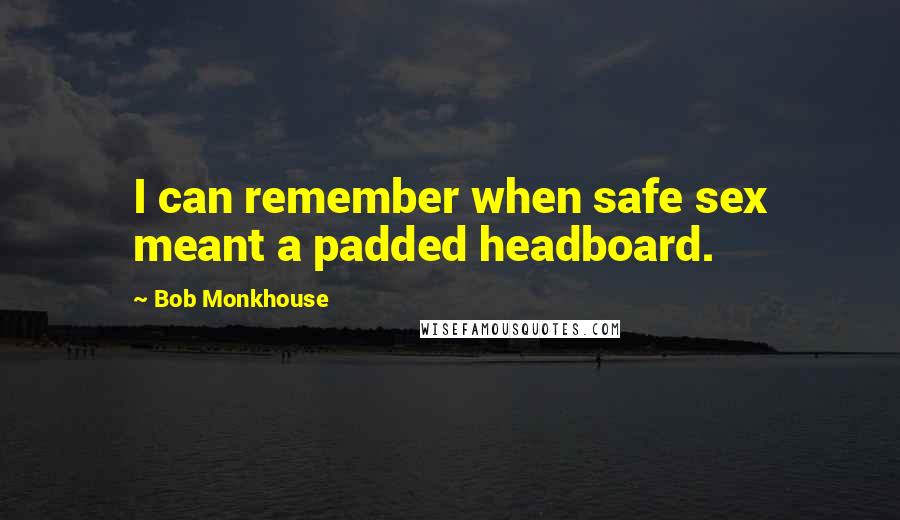 Bob Monkhouse Quotes: I can remember when safe sex meant a padded headboard.