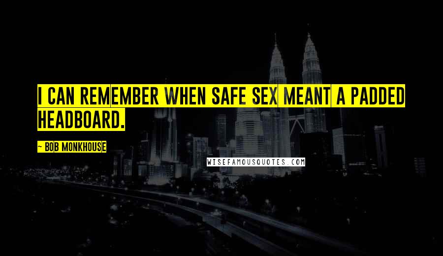 Bob Monkhouse Quotes: I can remember when safe sex meant a padded headboard.